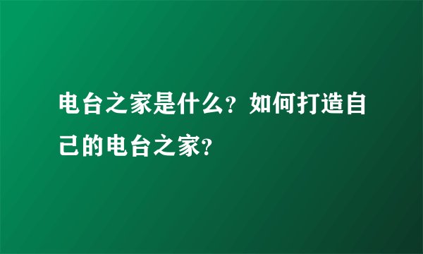 电台之家是什么？如何打造自己的电台之家？