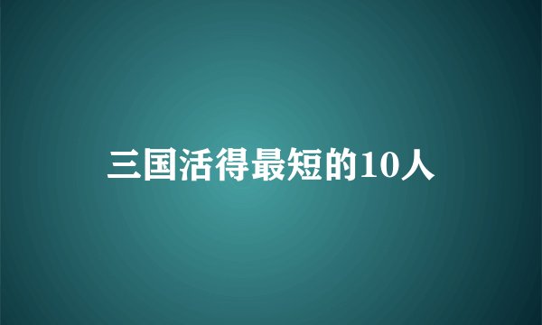 三国活得最短的10人