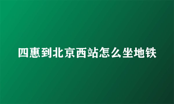四惠到北京西站怎么坐地铁