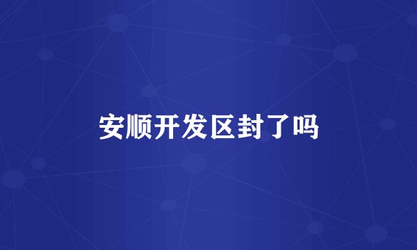安顺开发区封了吗