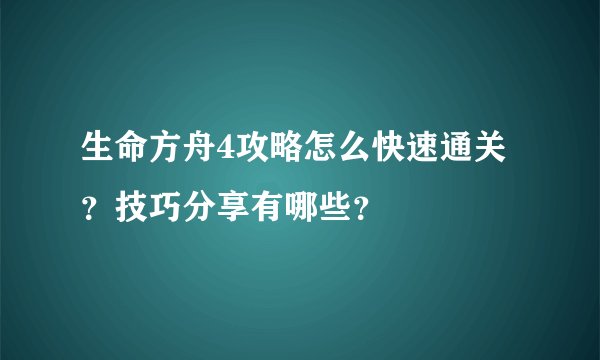 生命方舟4攻略怎么快速通关？技巧分享有哪些？