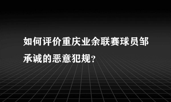 如何评价重庆业余联赛球员邹承诚的恶意犯规？