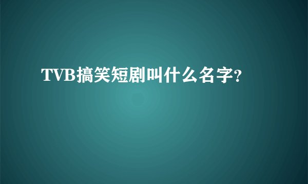 TVB搞笑短剧叫什么名字？