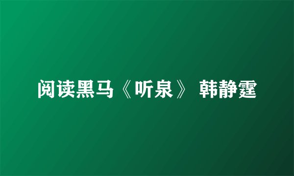 阅读黑马《听泉》 韩静霆