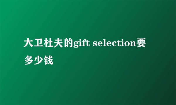 大卫杜夫的gift selection要多少钱