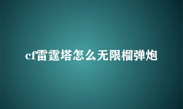 cf雷霆塔怎么无限榴弹炮