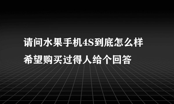 请问水果手机4S到底怎么样 希望购买过得人给个回答