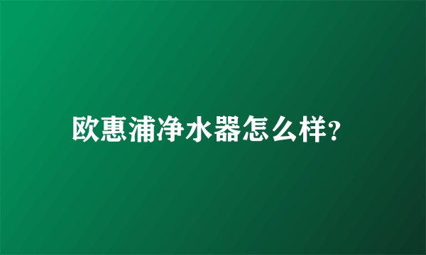 欧惠浦净水器怎么样？