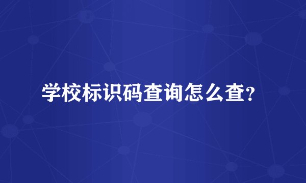 学校标识码查询怎么查？