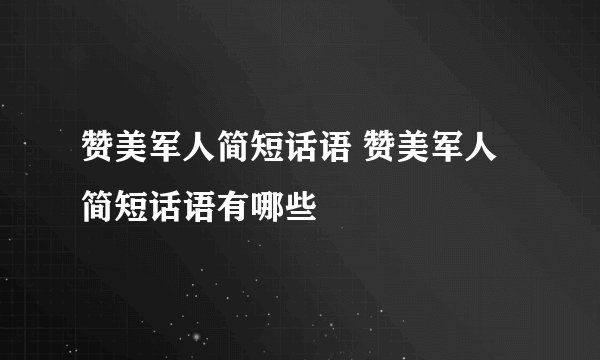 赞美军人简短话语 赞美军人简短话语有哪些