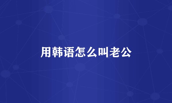 用韩语怎么叫老公