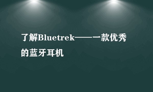 了解Bluetrek——一款优秀的蓝牙耳机
