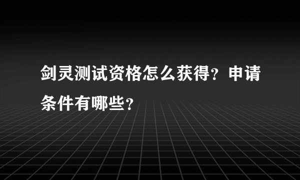 剑灵测试资格怎么获得？申请条件有哪些？