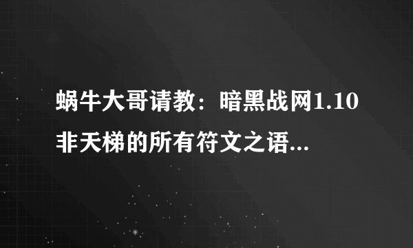 蜗牛大哥请教：暗黑战网1.10非天梯的所有符文之语。1.请给出：