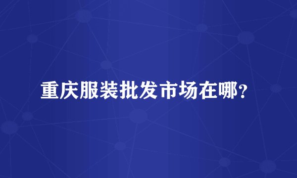 重庆服装批发市场在哪?