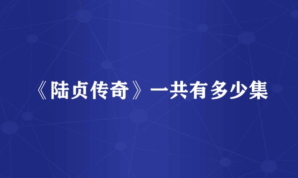 《陆贞传奇》一共有多少集