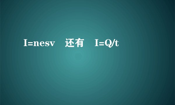 I=nesv 还有 I=Q/t