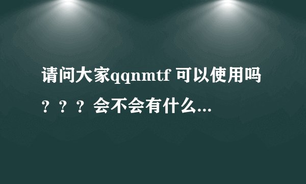 请问大家qqnmtf 可以使用吗？？？会不会有什么盗号的危险？？？？