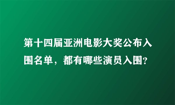 第十四届亚洲电影大奖公布入围名单，都有哪些演员入围？