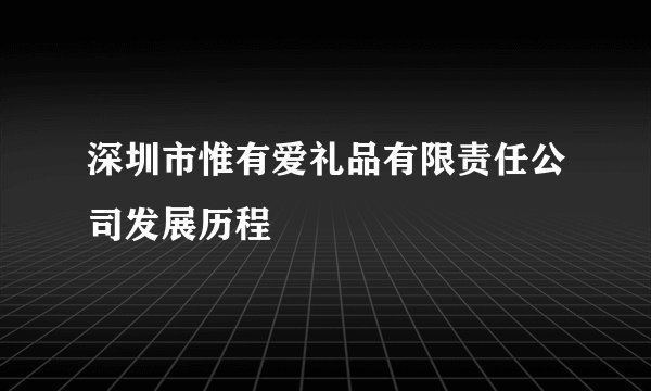深圳市惟有爱礼品有限责任公司发展历程