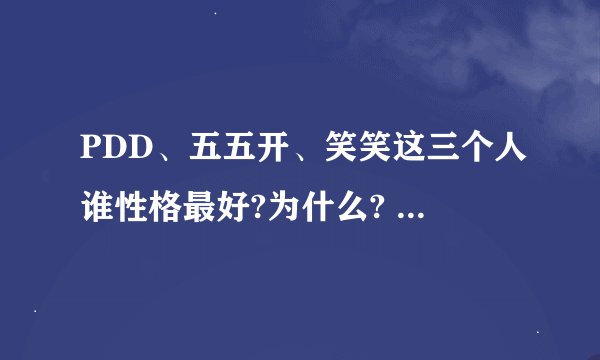 PDD、五五开、笑笑这三个人谁性格最好?为什么? - 知乎