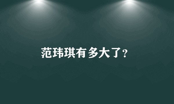 范玮琪有多大了？