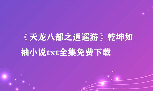《天龙八部之逍遥游》乾坤如袖小说txt全集免费下载