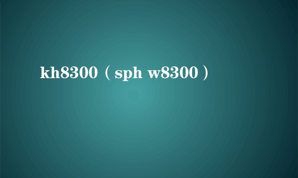 kh8300（sph w8300）