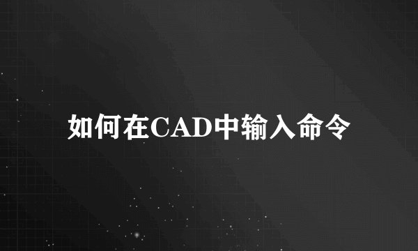 如何在CAD中输入命令