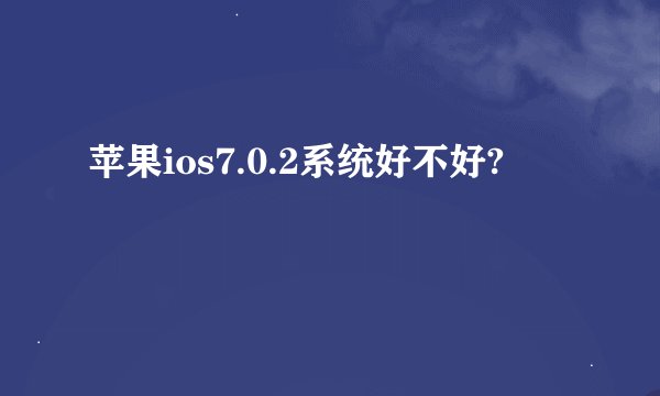 苹果ios7.0.2系统好不好?