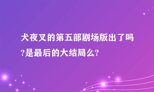 犬夜叉的第五部剧场版出了吗?是最后的大结局么?