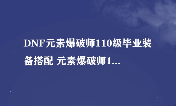 DNF元素爆破师110级毕业装备搭配 元素爆破师110级最强套装