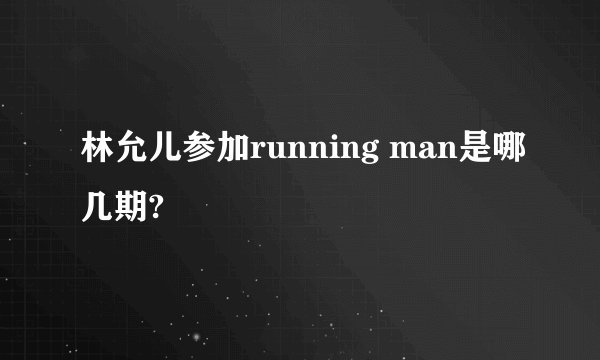 林允儿参加running man是哪几期?