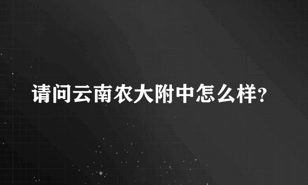 请问云南农大附中怎么样？