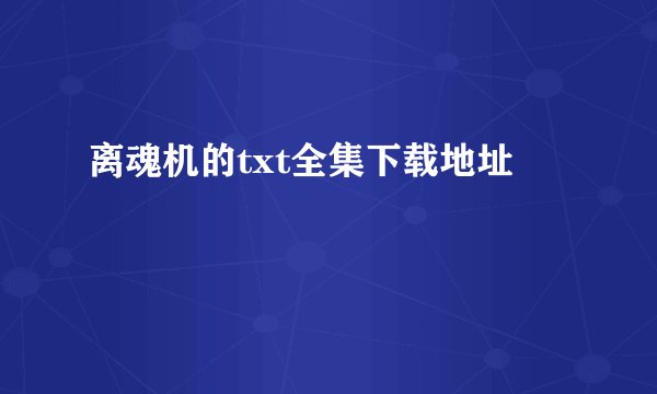 离魂机的txt全集下载地址