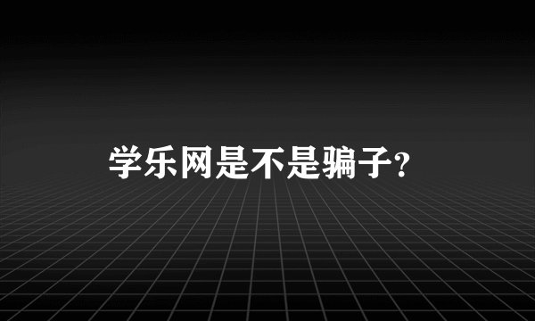 学乐网是不是骗子？