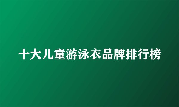 十大儿童游泳衣品牌排行榜