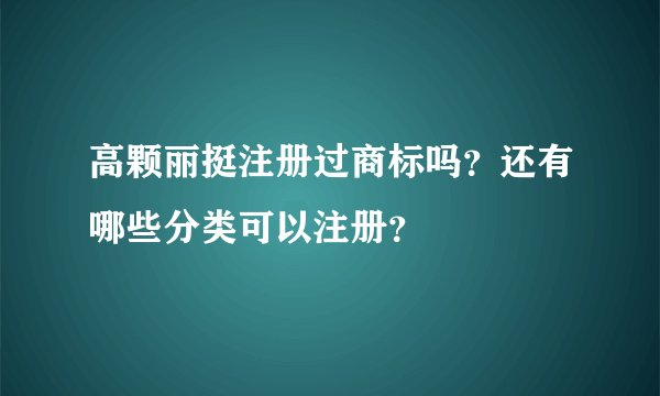 高颗丽挺注册过商标吗？还有哪些分类可以注册？