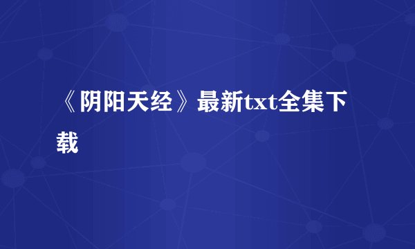 《阴阳天经》最新txt全集下载