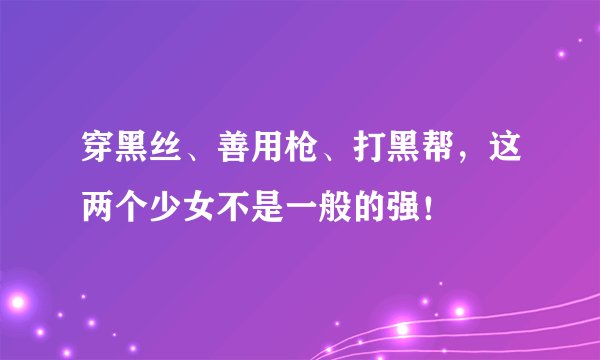 穿黑丝、善用枪、打黑帮，这两个少女不是一般的强！