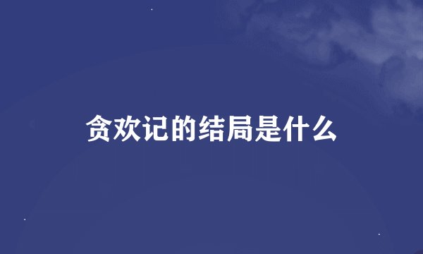 贪欢记的结局是什么