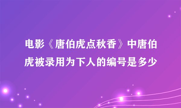 电影《唐伯虎点秋香》中唐伯虎被录用为下人的编号是多少