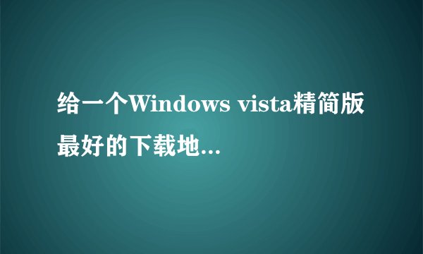 给一个Windows vista精简版最好的下载地址，要免费的啊！