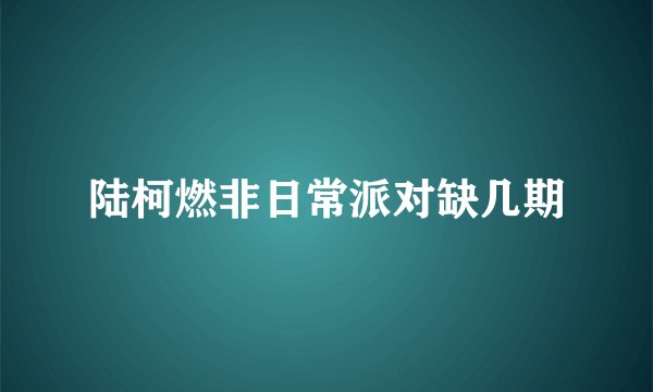 陆柯燃非日常派对缺几期