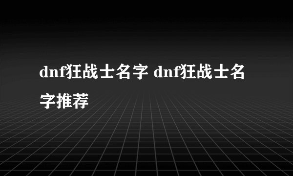 dnf狂战士名字 dnf狂战士名字推荐