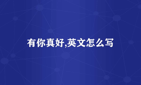 有你真好,英文怎么写