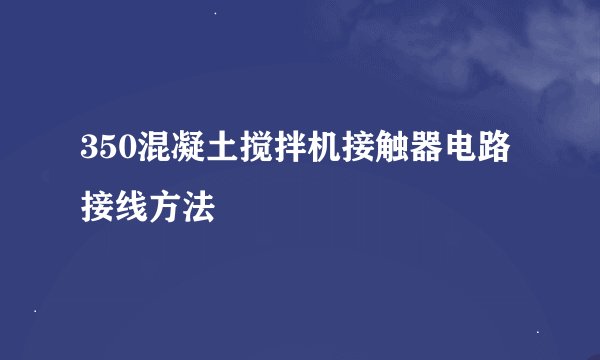 350混凝土搅拌机接触器电路接线方法