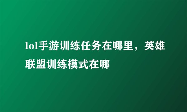 lol手游训练任务在哪里，英雄联盟训练模式在哪