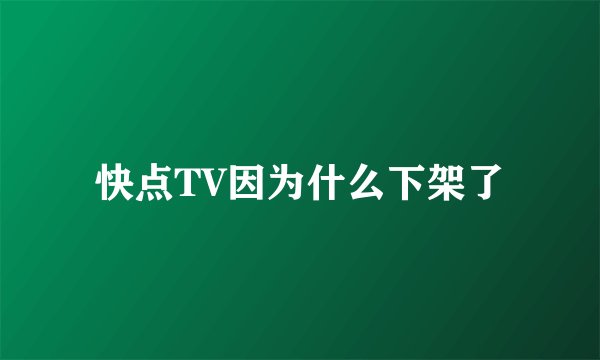 快点TV因为什么下架了