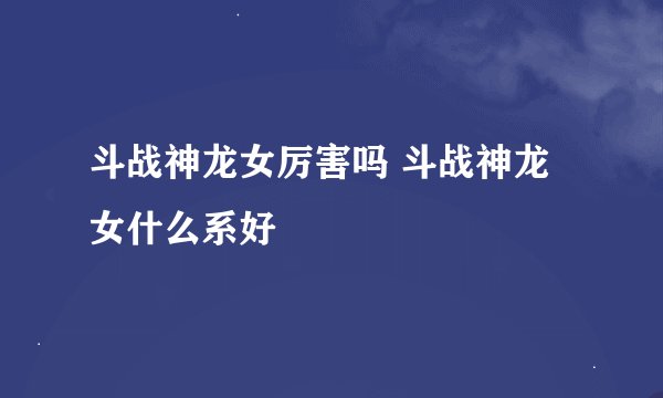 斗战神龙女厉害吗 斗战神龙女什么系好